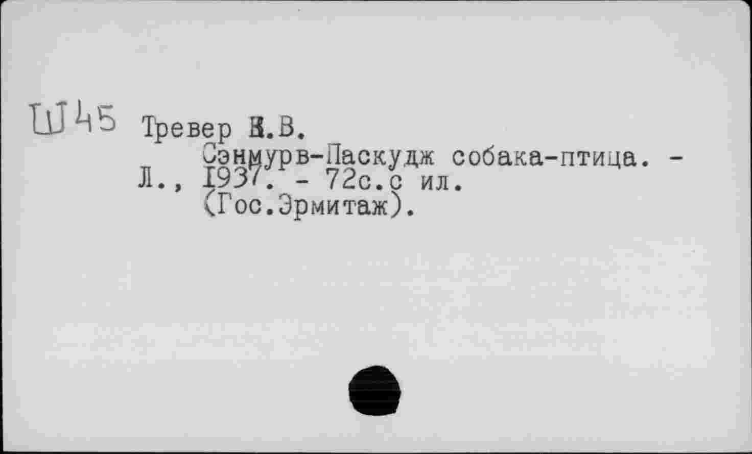 ﻿Тревер H.B.
Сэнмурв-Паскудж собака-птица. Л., 193/. - 72с.с ил.
(Гос.Эрмитаж).